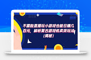 不露脸直播玩小游戏也能日赚几百元,解析复古游戏机卖货玩法