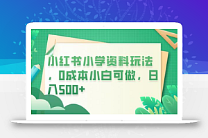小红书小学资料玩法,0成本小白可做日入500+(教程+资料)