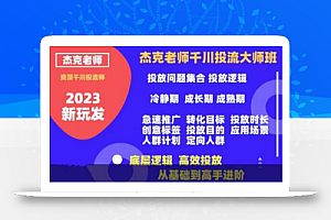 杰克老师千川投流大师班,从基础到高手进阶,底层逻辑,高效投放