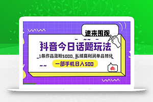 抖音今日话题玩法，1条作品涨粉5000，私域高利润单品转化 一部手机日入500