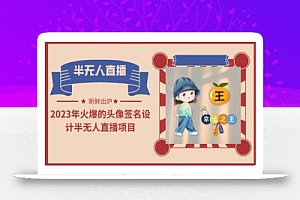 2023年火爆的头像签名设计半无人直播项目(教程+素材+直播话术)