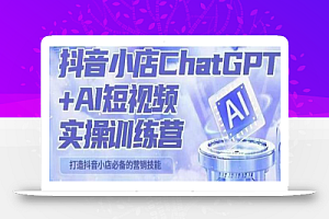 peter抖音小店ChatGPT+AI短视频实操训练营，10分钟制作一条爆款带货视频，新品上架7天引爆销量