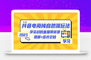 2023抖音电商·纯自然流玩法:学实战的直播带货课,视频+话术文档