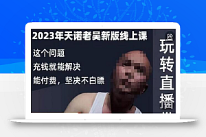 天诺老吴·2023年最新线上课,抖系直播起号/投流超级综合课,玩转直播带货