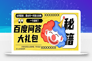 百度问答大礼包,全网首发最新最全攻略,带你走进月入过万快车道!