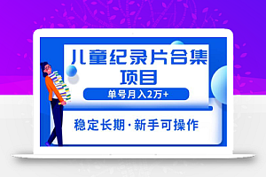 2023儿童纪录片合集项目,单个账号轻松月入2w+