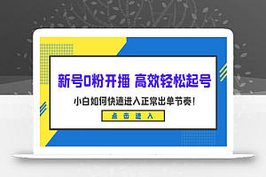 新号0粉开播-高效轻松起号:小白如何快速进入正常出单节奏(10节课)