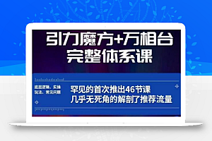 引力魔方万相台完整体系课:底层逻辑、实操玩法、常见问题,无死角解剖推荐流量