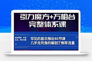 引力魔方万相台完整体系课：底层逻辑、实操玩法、常见问题，无死角解剖推荐流量