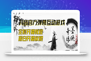 2023抖音最新最火爆弹幕互动游戏–墨侠奇缘【开播教程+起号教程+对接报白等】