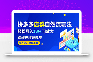 拼多多店群自然流玩法,轻松月入1W+ 保姆级视频教程(附上货、拍单工具)