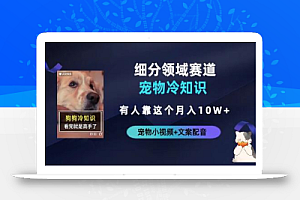 不起眼的抖音细分赛道-宠物冷知识,一段宠物视频配文案,有人靠这个月入10w