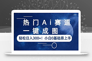 热门Ai赛道,一键成图,轻松日入300+!小白0基础易上手