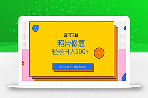 蓝海项目照片修复,轻松日入500+,小白可做无门槛暴力变现