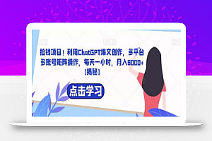捡钱项目!利用ChatGPT爆文创作,多平台多账号矩阵操作,每天一小时,月入8000+