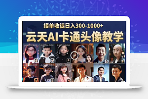 云天AI定制头像保姆级教学,接单收徒日入300-1000+