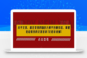 杀手文案,疯狂变现的108封大师手抄赚钱信,掌握轻松收钱的文案密码【文档非视频】