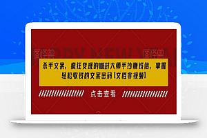 杀手文案，疯狂变现的108封大师手抄赚钱信，掌握轻松收钱的文案密码【文档非视频】