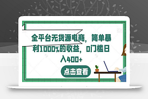 全平台无货源电商,简单暴利1000%的收益,0门槛日入400+