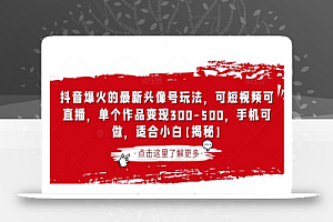 抖音爆火的最新头像号玩法,可短视频可直播,单个作品变现300-500,手机可做,适合小白