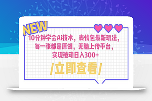 10分钟学会Ai技术,表情包最新玩法,每一张都是原创 无脑上传平台 日入300+