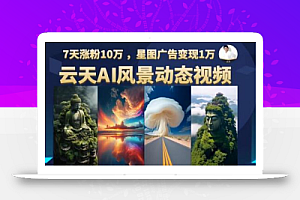 云天AI风景动图视频制作,7天涨粉10万,星图广告变现1万
