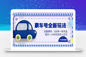 豪车号全新玩法,流量爆炸,5分钟一条作品,每天一小时实现月入过万