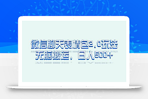 微信聊天表情包2.0新玩法,适合小白 无脑搬运。仅凭一部手机,轻松日入500+