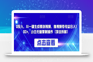 0投入,AI一键生成原创视频,撸视频号收益日入100+,小白无脑复制操作