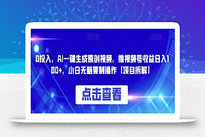 0投入，AI一键生成原创视频，撸视频号收益日入100+，小白无脑复制操作