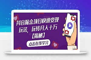 抖音掘金项目快速变现玩法,玩转月入十万