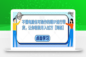 不懂电脑也可操作的蹭IP进行带货,让你轻松月入过万