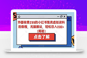 外面收费299的小红书售卖虚拟资料的教程,无脑搬运,轻松日入200+