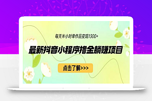 最新抖音小程序撸金躺赚项目,一部手机每天半小时,单个作品变现1300+
