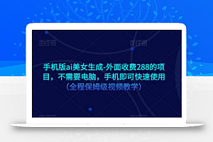 手机版ai美女生成-外面收费288的项目,不需要电脑,手机即可快速使用(全程保姆级视频教学)