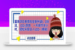 蓝海项目表情包全新升级5.0玩法,100%原创,一天操作半小时,轻松实现日入500+