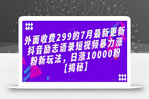 外面收费299的7月最新更新抖音励志语录短视频暴力涨粉新玩法,日涨10000粉