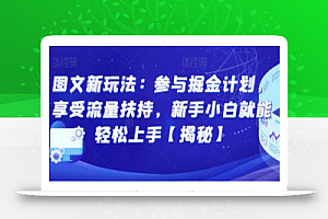 图文新玩法:参与掘金计划,享受流量扶持,新手小白就能轻松上手