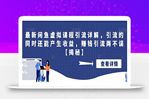 最新闲鱼虚拟课程引流详解,引流的同时还能产生收益,赚钱引流两不误