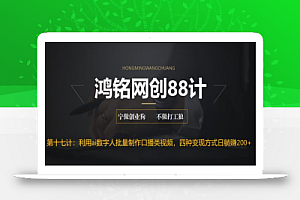 鸿铭网创88计之第十七计:外面收费3980的项目,利用AI数字人批量做口播类视频,四种变现方式,日躺赚200+