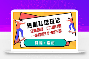 短剧私域玩法,全新思路,0门槛可做,一单变现9.9-99不等(教程+素材)