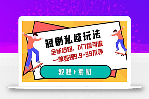 短剧私域玩法，全新思路，0门槛可做，一单变现9.9-99不等（教程+素材）