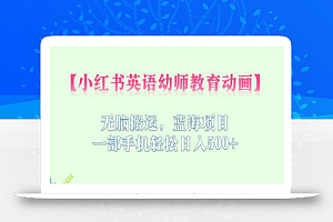 小红书英语幼师教育动画,无脑搬运,蓝海项目,一部手机轻松日入500+