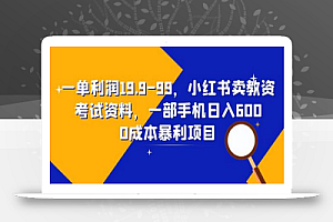 一单利润19.9-99,小红书卖教资考试资料,一部手机日入600(教程+资料)