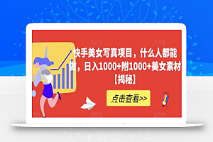 快手美女写真项目,什么人都能做,日入1000+附1000+美女素材