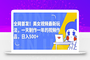 全网首发!美女视频最新玩法,一天制作一年的视频作品,日入500+