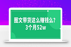 图文带货这么赚钱么? 3个月52W 图文带货运营加强课