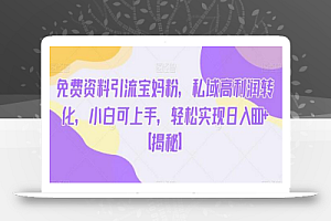 免费资料引流宝妈粉,私域高利润转化,小白可上手,轻松实现日入600+