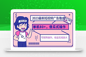 2023最新玩法短视频广告撸金，亲测单机收益80+，可矩阵，傻瓜式操作，小白可上手