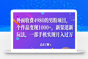 外面收费4980的男粉项目，一个作品变现1000+，新渠道新玩法，一部手机实现月入过万